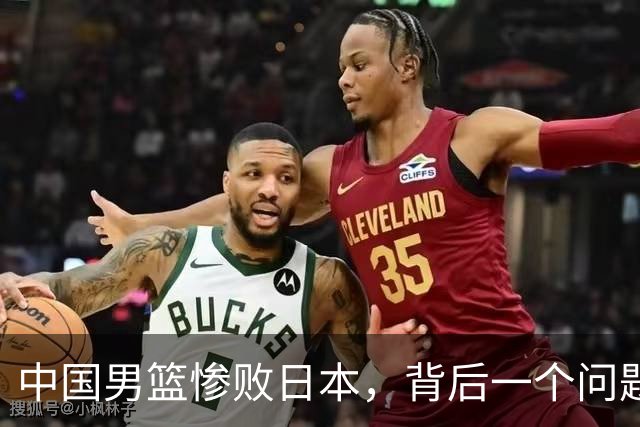 中国男篮惨败日本，背后一个问题已经到了必须正视的时候